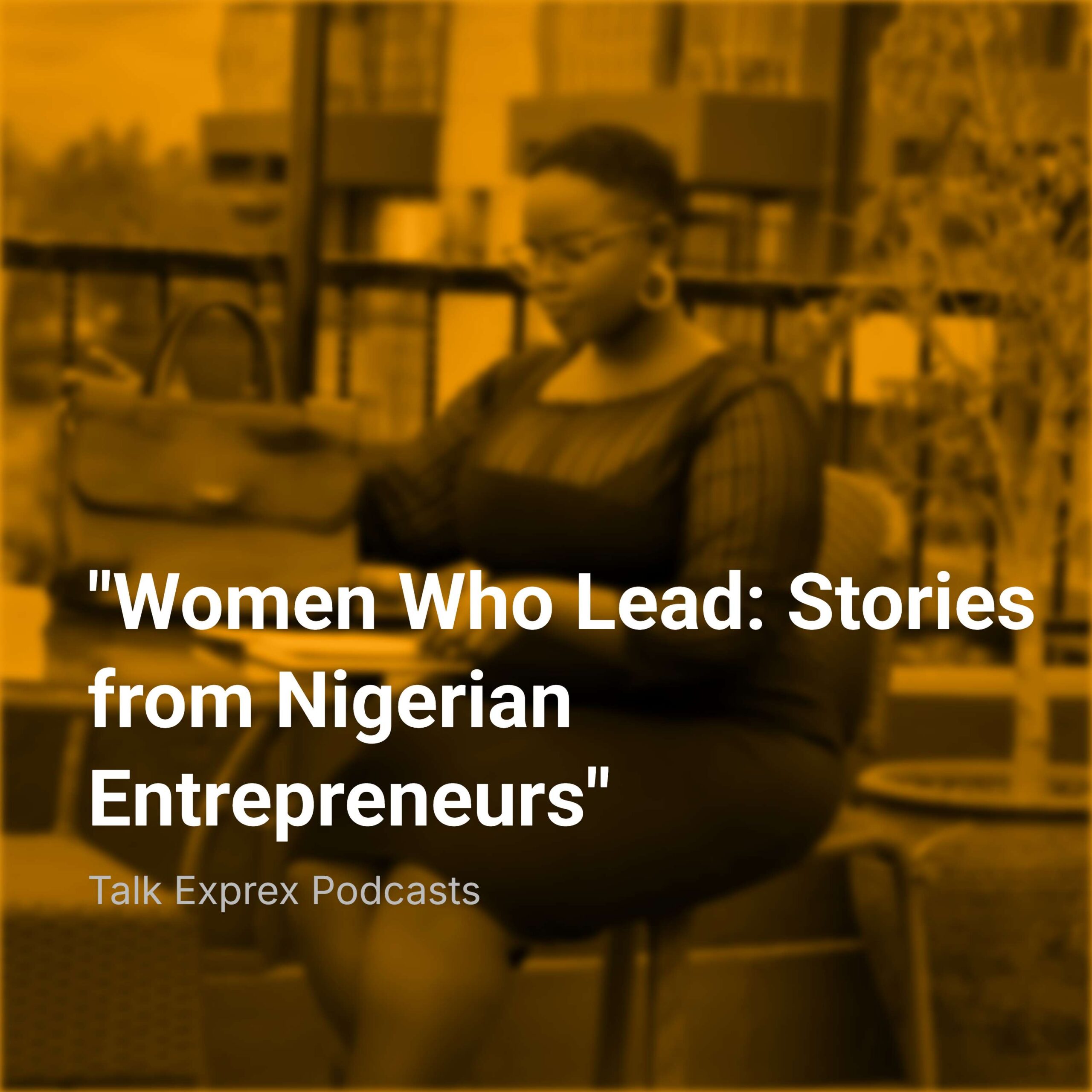 “Women Who Lead: Stories from Nigerian Entrepreneurs”
